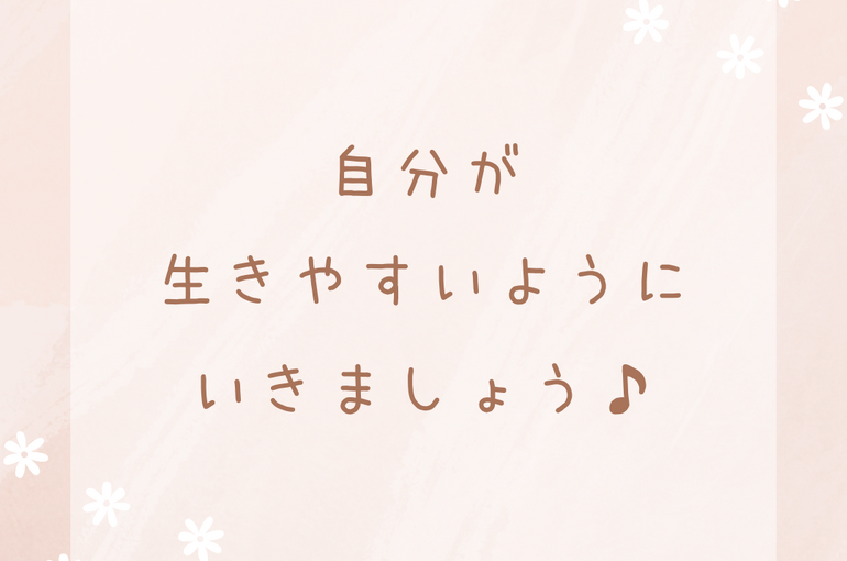自分が 生きやすいように いきましょう♪